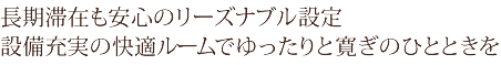 長期滞在も安心のリーズナブル設定。設備充実の快適ルームでゆったりと寛ぎのひとときを